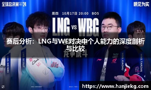 赛后分析：LNG与WE对决中个人能力的深度剖析与比较