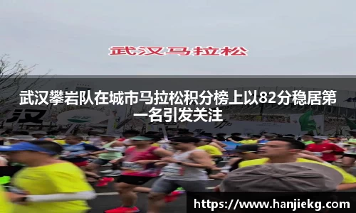 武汉攀岩队在城市马拉松积分榜上以82分稳居第一名引发关注