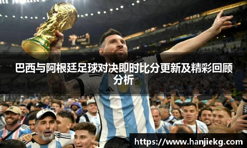 巴西与阿根廷足球对决即时比分更新及精彩回顾分析